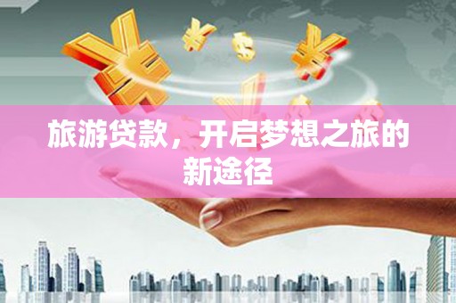 平潭旅游贷款，开启梦想之旅的新途径