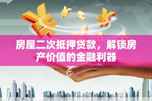 平潭房屋二次抵押贷款，解锁房产价值的金融利器
