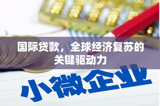 平潭国际贷款，全球经济复苏的关键驱动力