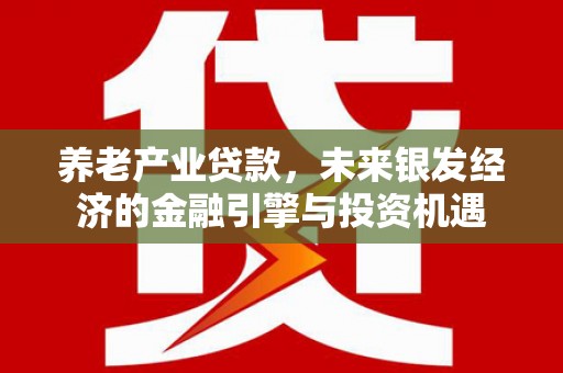 平潭养老产业贷款，未来银发经济的金融引擎与投资机遇