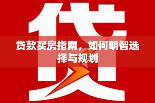 平潭贷款买房指南，如何明智选择与规划