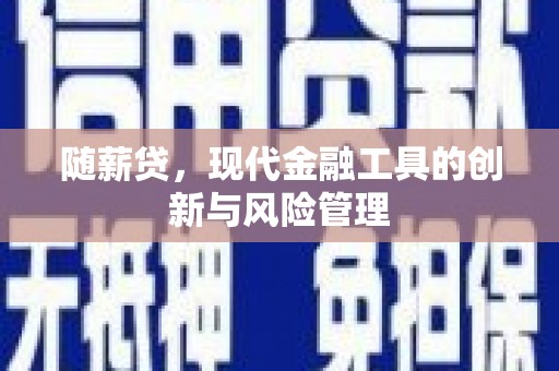 平潭随薪贷，现代金融工具的创新与风险管理