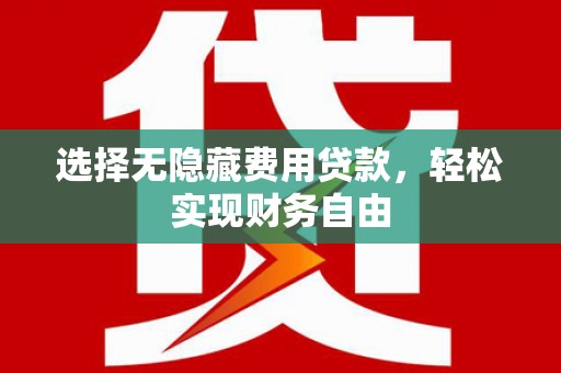 平潭选择无隐藏费用贷款，轻松实现财务自由
