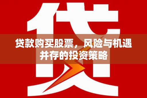 平潭贷款购买股票，风险与机遇并存的投资策略