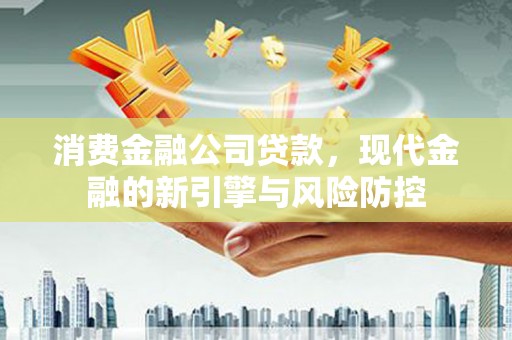 平潭消费金融公司贷款，现代金融的新引擎与风险防控