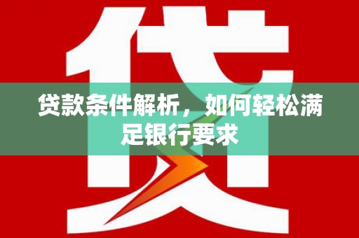 平潭贷款条件解析，如何轻松满足银行要求