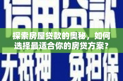 平潭探索房屋贷款的奥秘，如何选择最适合你的房贷方案？
