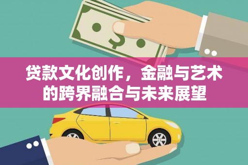 平潭贷款文化创作，金融与艺术的跨界融合与未来展望