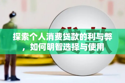 平潭探索个人消费贷款的利与弊，如何明智选择与使用