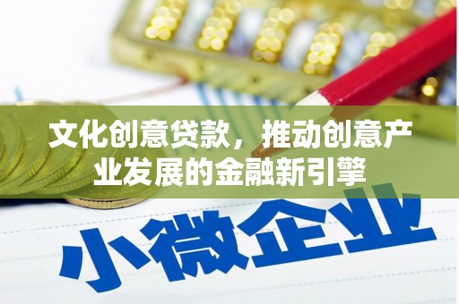 平潭文化创意贷款，推动创意产业发展的金融新引擎