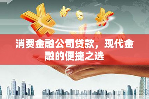 平潭消费金融公司贷款，现代金融的便捷之选
