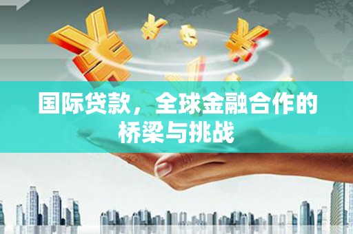 平潭国际贷款，全球金融合作的桥梁与挑战