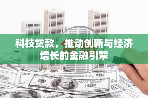 平潭科技贷款，推动创新与经济增长的金融引擎