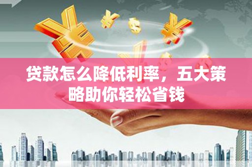 平潭贷款怎么降低利率，五大策略助你轻松省钱