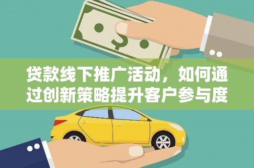 平潭贷款线下推广活动，如何通过创新策略提升客户参与度