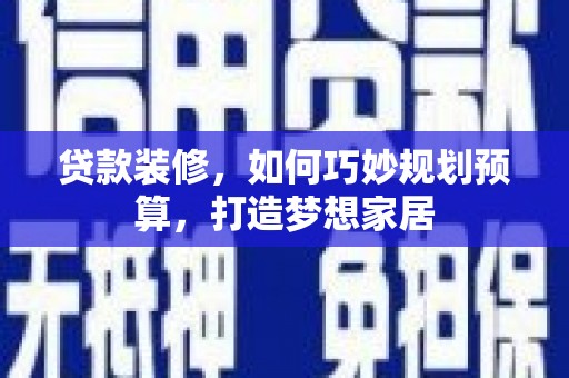 平潭贷款装修，如何巧妙规划预算，打造梦想家居