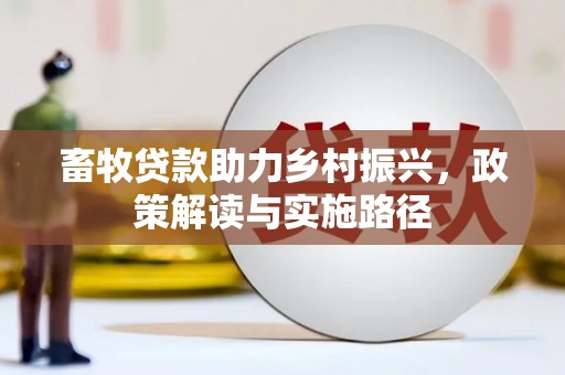 平潭畜牧贷款助力乡村振兴，政策解读与实施路径