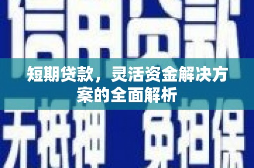 平潭短期贷款，灵活资金解决方案的全面解析