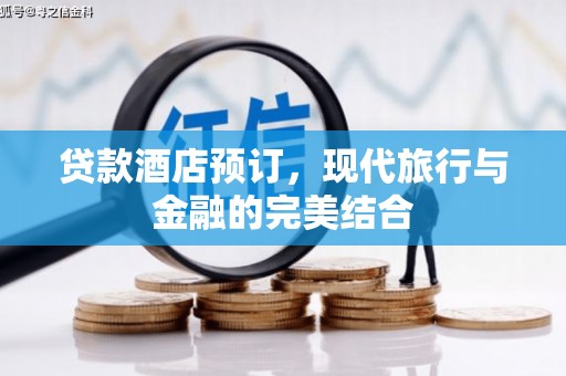 平潭贷款酒店预订，现代旅行与金融的完美结合