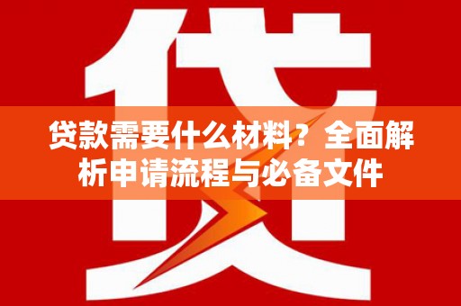 平潭贷款需要什么材料？全面解析申请流程与必备文件