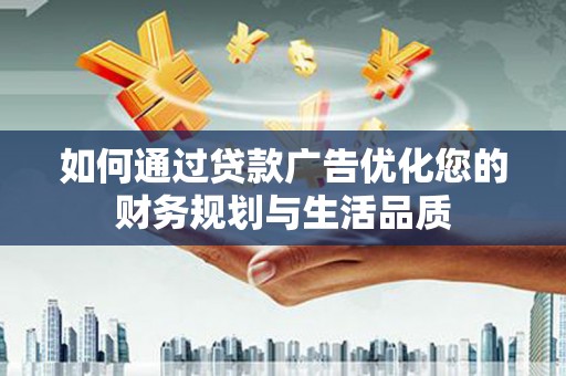 平潭如何通过贷款广告优化您的财务规划与生活品质