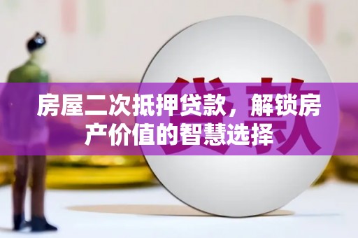 平潭房屋二次抵押贷款，解锁房产价值的智慧选择