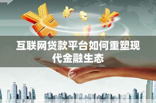 平潭互联网贷款平台如何重塑现代金融生态