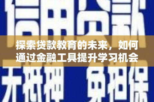 平潭探索贷款教育的未来，如何通过金融工具提升学习机会