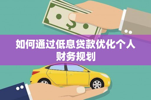 平潭如何通过低息贷款优化个人财务规划