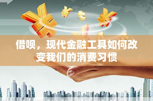 平潭借呗，现代金融工具如何改变我们的消费习惯