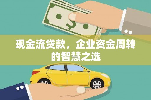 平潭现金流贷款，企业资金周转的智慧之选