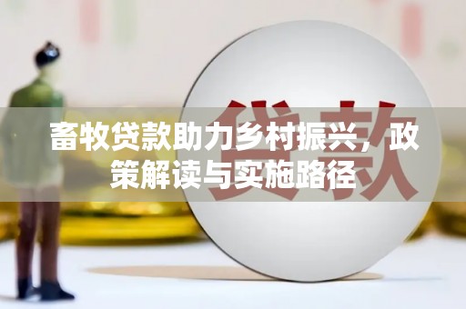 平潭畜牧贷款助力乡村振兴，政策解读与实施路径