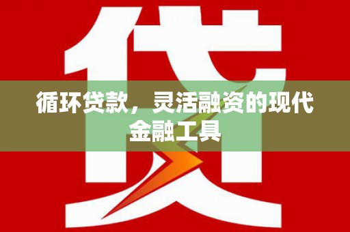 平潭循环贷款，灵活融资的现代金融工具