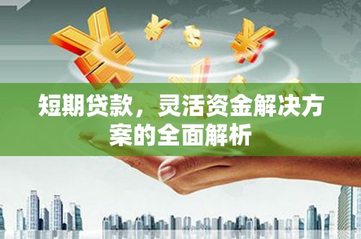 平潭短期贷款，灵活资金解决方案的全面解析