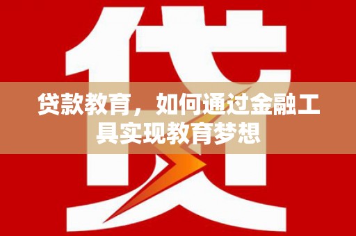 平潭贷款教育，如何通过金融工具实现教育梦想