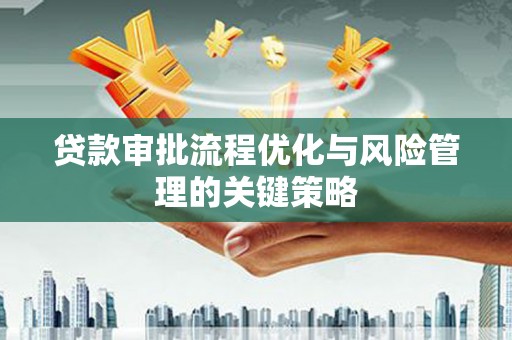 平潭贷款审批流程优化与风险管理的关键策略