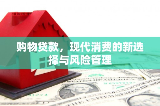 平潭购物贷款，现代消费的新选择与风险管理