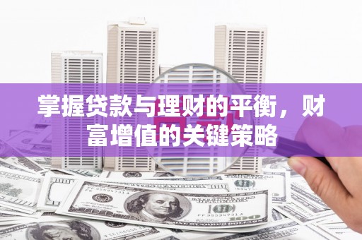 平潭掌握贷款与理财的平衡，财富增值的关键策略