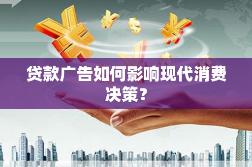 平潭贷款广告如何影响现代消费决策？
