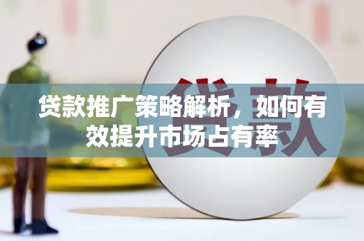 平潭贷款推广策略解析，如何有效提升市场占有率