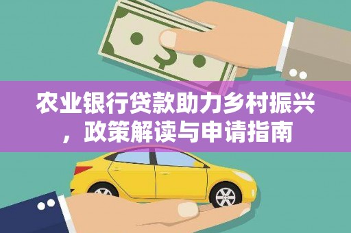 平潭农业银行贷款助力乡村振兴，政策解读与申请指南