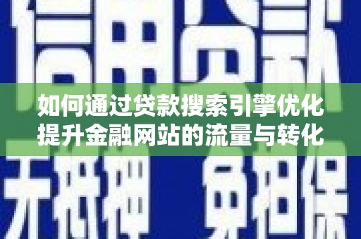 平潭如何通过贷款搜索引擎优化提升金融网站的流量与转化率