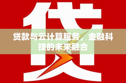 平潭贷款与云计算服务，金融科技的未来融合