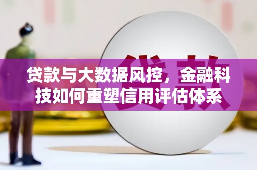 平潭贷款与大数据风控，金融科技如何重塑信用评估体系