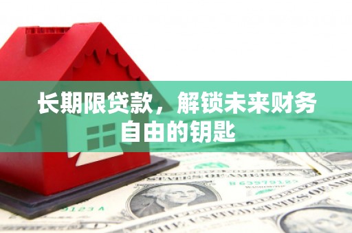 平潭长期限贷款，解锁未来财务自由的钥匙