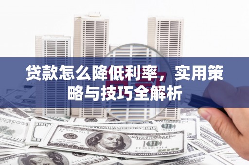 平潭贷款怎么降低利率，实用策略与技巧全解析