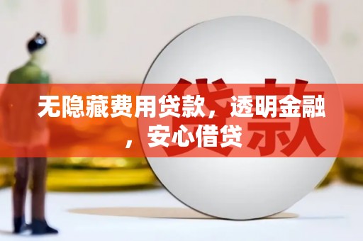 平潭无隐藏费用贷款，透明金融，安心借贷