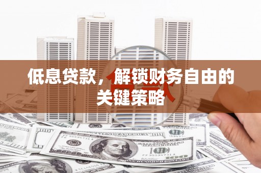 平潭低息贷款，解锁财务自由的关键策略