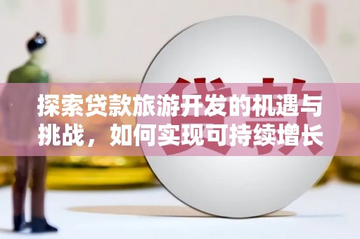 平潭探索贷款旅游开发的机遇与挑战，如何实现可持续增长