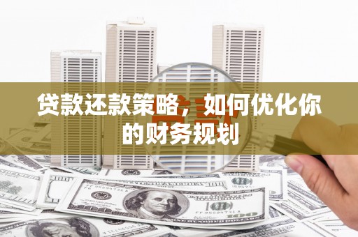 平潭贷款还款策略，如何优化你的财务规划